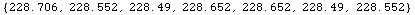 RowBox[{{, RowBox[{228.706, ,, 228.552, ,, 228.49, ,, 228.652, ,, 228.652, ,, 228.49, ,, 228.552}], }}]