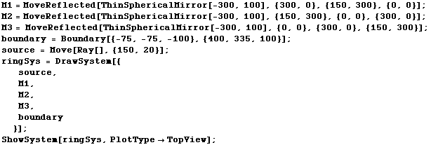 M1 = MoveReflected[ThinSphericalMirror[-300, 100], {300, 0}, {150, 300}, {0, 0}] ; M2 = MoveRe ... 62371;M2, M3, boundary}] ; ShowSystem[ringSys, PlotTypeTopView] ; 