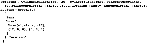 edgelens = CylindricalLens[25, -25, {cylApertureHeight, cylApertureWidth}, 50, SurfaceRenderin ... dgelens, -25],  {12, 0, 0}, {0, 0, 1} ] }, "newlens"] ; 